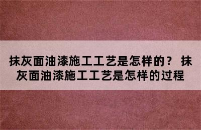 抹灰面油漆施工工艺是怎样的？ 抹灰面油漆施工工艺是怎样的过程